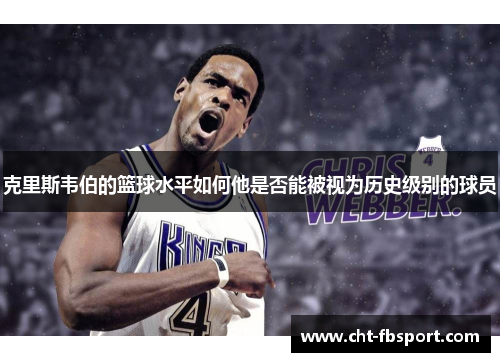 克里斯韦伯的篮球水平如何他是否能被视为历史级别的球员