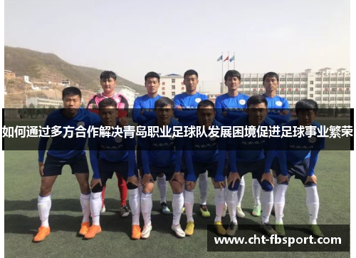 如何通过多方合作解决青岛职业足球队发展困境促进足球事业繁荣