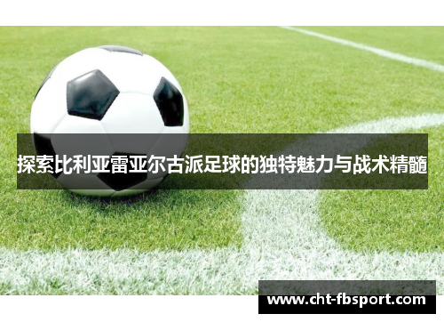 探索比利亚雷亚尔古派足球的独特魅力与战术精髓