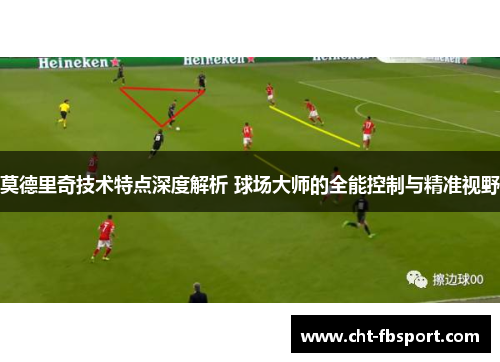 莫德里奇技术特点深度解析 球场大师的全能控制与精准视野