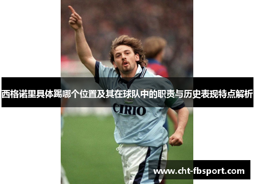 西格诺里具体踢哪个位置及其在球队中的职责与历史表现特点解析