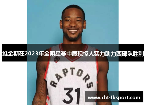 维金斯在2023年全明星赛中展现惊人实力助力西部队胜利