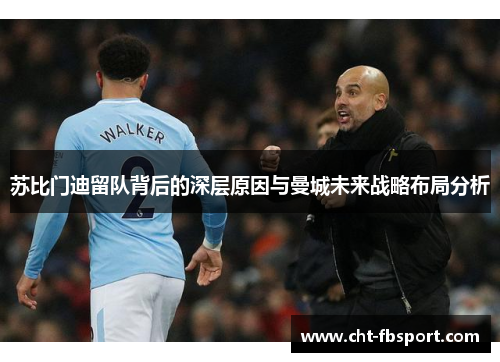 苏比门迪留队背后的深层原因与曼城未来战略布局分析