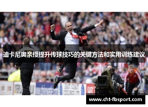 迪卡尼奥亲授提升传球技巧的关键方法和实用训练建议