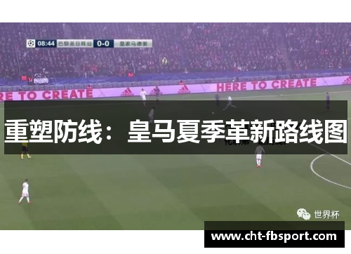 重塑防线：皇马夏季革新路线图