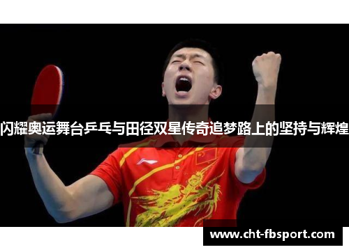 闪耀奥运舞台乒乓与田径双星传奇追梦路上的坚持与辉煌