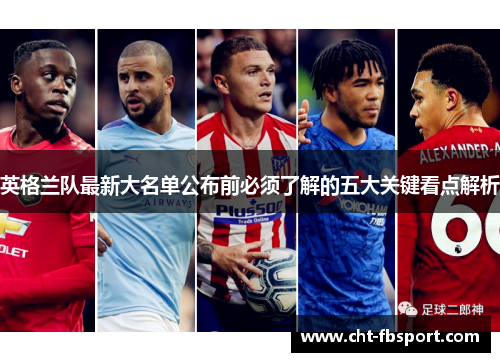 英格兰队最新大名单公布前必须了解的五大关键看点解析