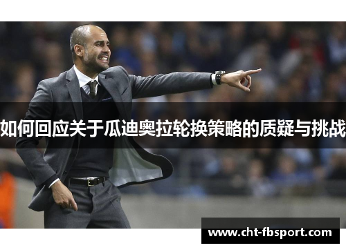 如何回应关于瓜迪奥拉轮换策略的质疑与挑战