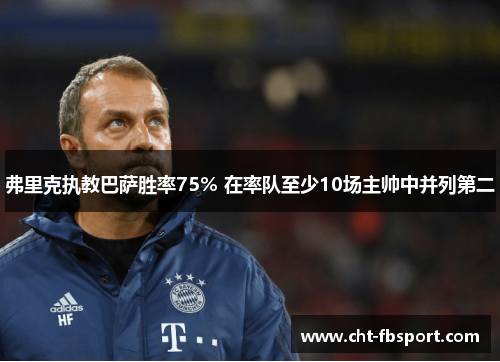 弗里克执教巴萨胜率75% 在率队至少10场主帅中并列第二