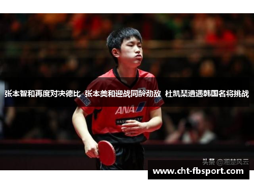 张本智和再度对决德比  张本美和迎战同龄劲敌  杜凯琹遭遇韩国名将挑战