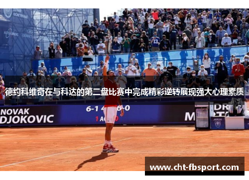 德约科维奇在与科达的第二盘比赛中完成精彩逆转展现强大心理素质