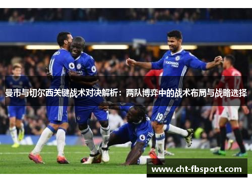 曼市与切尔西关键战术对决解析:两队博弈中的战术布局与战略选择 曼市与切尔西关键战术对决解析:两队博弈中的战术布局与战略选择