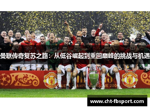 曼联传奇复苏之路：从低谷崛起到重回巅峰的挑战与机遇