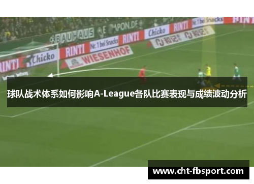 球队战术体系如何影响A-League各队比赛表现与成绩波动分析