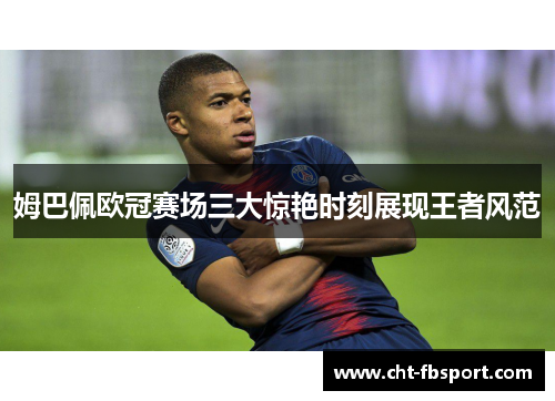 姆巴佩欧冠赛场三大惊艳时刻展现王者风范