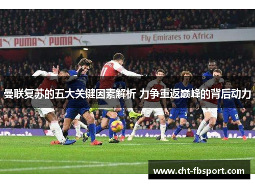 曼联复苏的五大关键因素解析 力争重返巅峰的背后动力