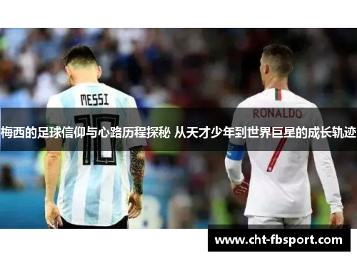 梅西的足球信仰与心路历程探秘 从天才少年到世界巨星的成长轨迹