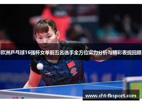 欧洲乒乓球16强杯女单前五名选手全方位实力分析与精彩表现回顾