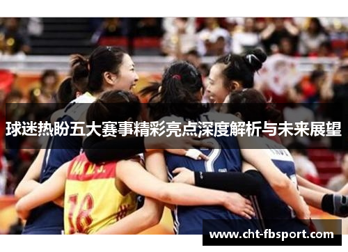 球迷热盼五大赛事精彩亮点深度解析与未来展望