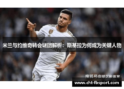米兰与约维奇转会谜团解析：斯基拉为何成为关键人物