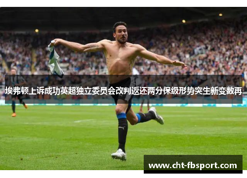 埃弗顿上诉成功英超独立委员会改判返还两分保级形势突生新变数再