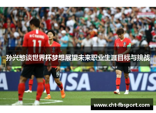 孙兴慜谈世界杯梦想展望未来职业生涯目标与挑战